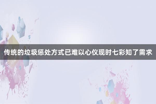 传统的垃圾惩处方式已难以心仪现时七彩知了需求