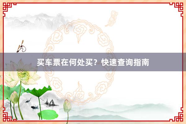买车票在何处买？快速查询指南